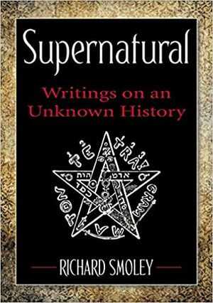 Supernatural: Writings on an Unknown History by Richard Smoley