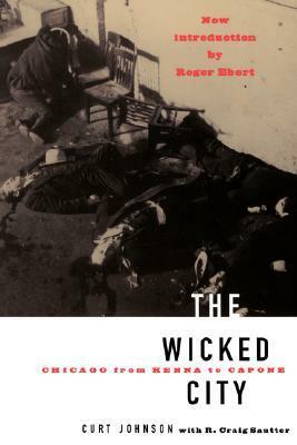 The Wicked City: Chicago From Kenna To Capone by Curtis Lee Johnson, R. Craig Sautter, Roger Ebert