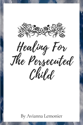 Healing For The Persecuted Child: A 31-Day Devotional by Avianna Lemonier