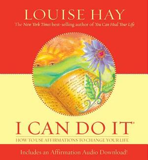 I Can Do It: How to Use Affirmations to Change Your Life by Louise L. Hay