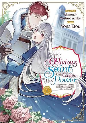 The Oblivious Saint Can't Contain Her Power: Disgraced No Longer, I'm Finding Happiness with the Prince! (Manga) Volume 1  by Almond, Yona Etou