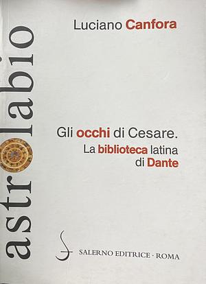 Gli occhi di Cesare. La biblioteca latina di Dante by Luciano Canfora