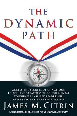 The Dynamic Path: Access the Secrets of Champions to Achieve Greatness Through Mental Toughness, Inspired Leadership and Personal Transf by James M. Citrin