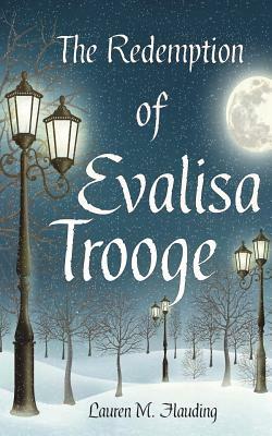 The Redemption of Evalisa Trooge: A Christmas Carol Story by Lauren M. Flauding