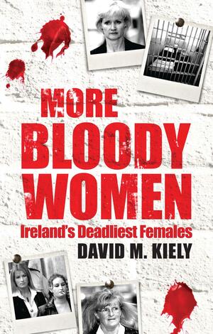 More Bloody Women: Ireland's Deadliest Females by David M. Kiely