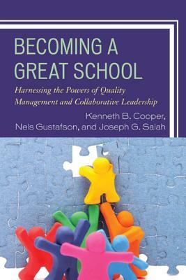 Becoming a Great School: Harnessing the Powers of Quality Management and Collaborative Leadership by Kenneth B. Cooper, Nels Gustafson, Joseph G. Salah