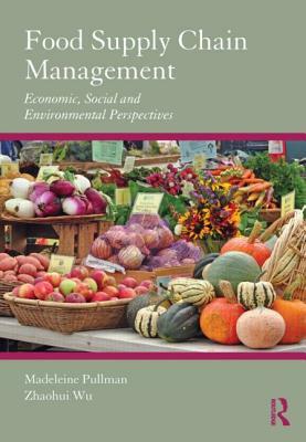Food Supply Chain Management: Economic, Social and Environmental Perspectives by Madeleine Pullman, Zhaohui Wu