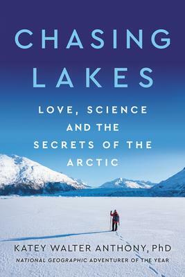 Chasing Lakes: Love, Science, and the Secrets of the Arctic by Katey Walter Anthony