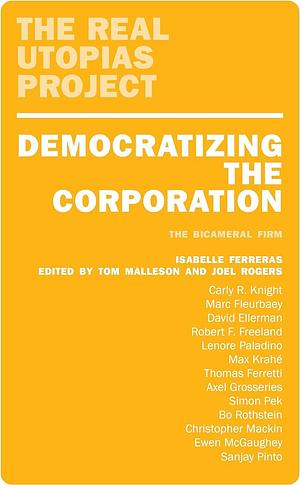 Democratizing the Corporation: The Bicameral Firm and Beyond by Tom Malleson, Joel Rogers, Isabelle Ferreras