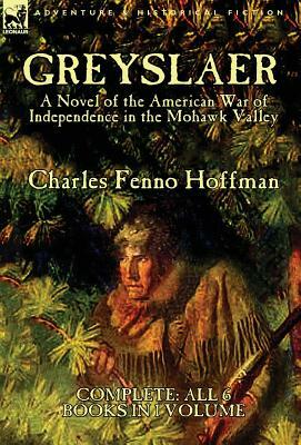 Greyslaer: A Novel of the American War of Independence in the Mohawk Valley-Complete-All 6 Books in 1 Volume by Charles Fenno Hoffman