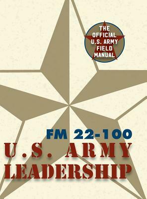 Army Field Manual FM 22-100 (The U.S. Army Leadership Field Manual) by The United States Army