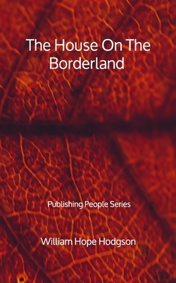 The House On The Borderland - Publishing People Series by William Hope Hodgson