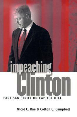 Impeaching Clinton: Partisan Strife on Capitol Hill by Nicol C. Rae, Colton C. Campbell