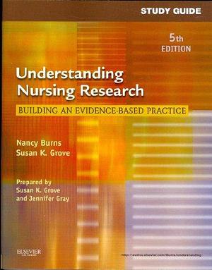 Study Guide for Understanding Nursing Research, 5th Edition: Building an Evidence-based Practice by Nancy Burns, Assistant Professor of Political Science Nancy Burns, Susan K. Grove, PhD RN Fcn Faan, Jennifer Gray