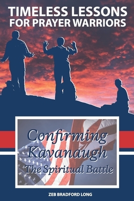 Timeless Lessons for Prayer Warriors: Confirming Kavanaugh - The Spiritual Battle by Zeb Bradford Long