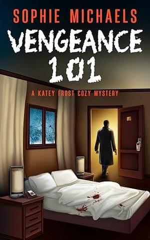 VENGEANCE 101: A gripping small town whodunit amateur sleuth mystery full of twists - Katey Frost cozy crime mystery series Book 8 by Sophie Michaels, Sophie Michaels