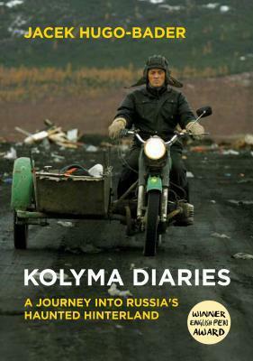 Kolyma Diaries: A Journey Into Russia's Haunted Hinterland by Jacek Hugo-Bader, Antonia Lloyd-Jones