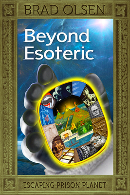 Beyond Esoteric, Volume 3: Escaping Prison Planet by Brad Olsen