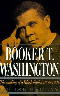 Booker T. Washington: The Making of a Black Leader, 1856-1901 by Louis R. Harlan