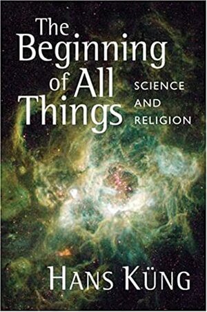 The Beginning of All Things: Science and Religion by Hans Küng, John Bowden