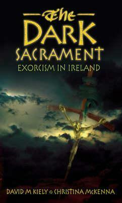 The Dark Sacrament:Exorcism In Modern Ireland by Christina McKenna, David M. Kiely