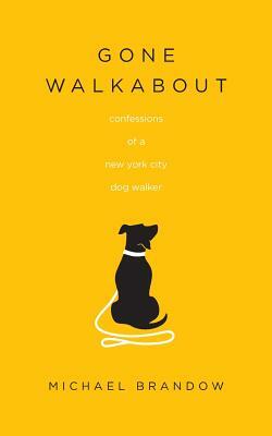 Gone Walkabout: Confessions of a New York City Dog Walker by Michael Brandow