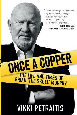 Once a Copper: The life and times of Brian `The Skull` Murphy by Vikki Petraitis