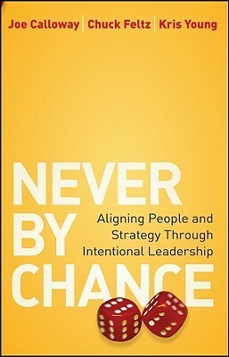 Never by Chance: Aligning People and Strategy Through Intentional Leadership by Joe Calloway, Chuck Feltz, Kris Young