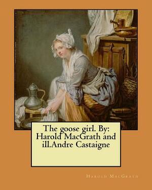 The goose girl. By: Harold MacGrath and ill.Andre Castaigne by Andre Castaigne, Harold Macgrath