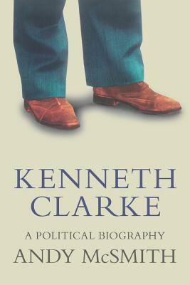 Kenneth Clarke: A Political Biography by Andy McSmith