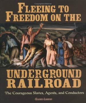 Fleeing to Freedom on the Underground Railroad: The Courageous Slaves, Agents, and Conductors by Elaine Landau