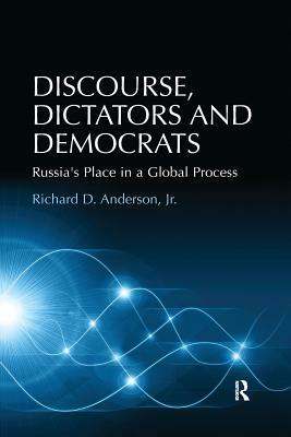 Discourse, Dictators and Democrats: Russia's Place in a Global Process by Richard D. Anderson