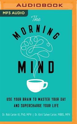 The Morning Mind: Use Your Brain to Master Your Day and Supercharge Your Life by Kirti Salwe Carter, Robert Carter