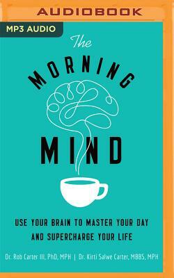 The Morning Mind: Use Your Brain to Master Your Day and Supercharge Your Life by Robert Carter, Kirti Salwe Carter