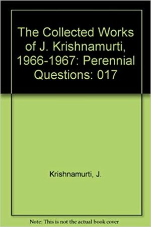 The Collected Works of J. Krishnamurti, Vol 17 1966-67: Perennial Questions by J. Krishnamurti