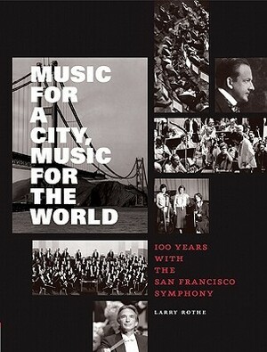 Music for a City Music for the World: 100 Years with the San Francisco Symphony by Larry Rothe