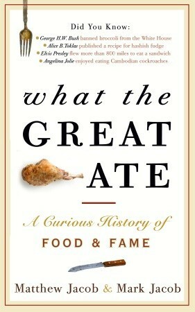 What the Great Ate: A Curious History of Food and Fame by Matthew Jacob, Mark Jacob