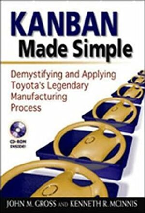 Kanban Made Simple: Demystifying and Applying Toyota's Legendary Manufacturing Process With CDROM by Kenneth R. McInnis