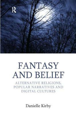 Fantasy and Belief: Alternative Religions, Popular Narratives, and Digital Cultures by Danielle Kirby