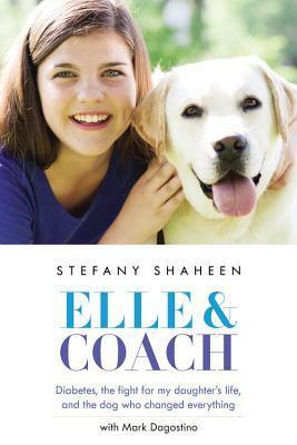 Elle & Coach: Diabetes, the Fight for My Daughter's Life, and the Dog Who Changed Everything by Stefany Shaheen, Mark Dagostino