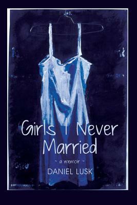 Girls I Never Married by Daniel Lusk