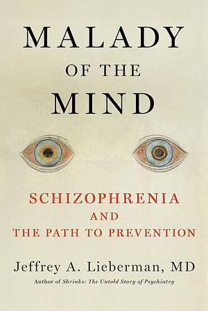 Malady of the Mind: Schizophrenia and the Path to Prevention by Jeffrey A. Lieberman