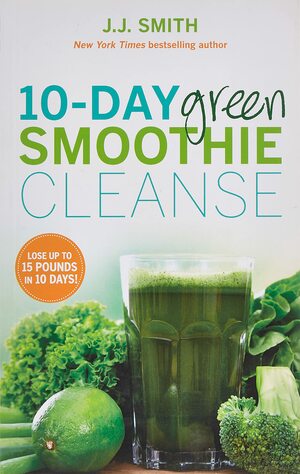 10-Day Green Smoothie Cleanse: Lose Up to 15 Pounds in 10 Days! by J.J. Smith