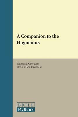 A Companion to the Huguenots by Bertrand Van Ruymbeke, Raymond A. Mentzer