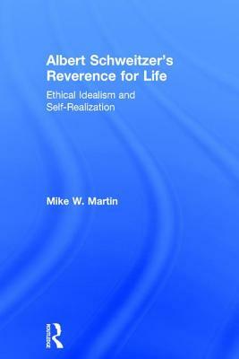 Albert Schweitzer's Reverence for Life: Ethical Idealism and Self-Realization by Mike W. Martin