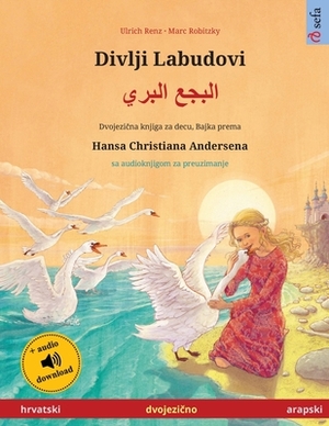 Divlji Labudovi - &#1575;&#1604;&#1576;&#1580;&#1593; &#1575;&#1604;&#1576;&#1585;&#1610; (hrvatski - arapski): Dvojezicna djecji knjiga prema jednoj by Ulrich Renz