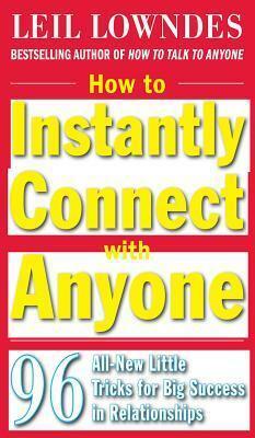 How to Instantly Connect with Anyone: 96 All-New Little Tricks for Big Success in Relationships: 96 All-New Little Tricks for Big Success in Business and Social Relationships by Leil Lowndes