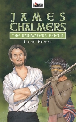 James Chalmers: The Rainmaker's Friend by Irene Howat