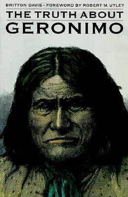 The Truth About Geronimo by Robert M. Utley, Robert M. Utley, Britton Davis, Milo Milton Quaife