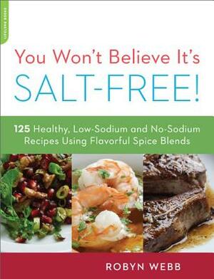 You Won't Believe It's Salt-Free: 125 Healthy Low-Sodium and No-Sodium Recipes Using Flavorful Spice Blends by Robyn Webb